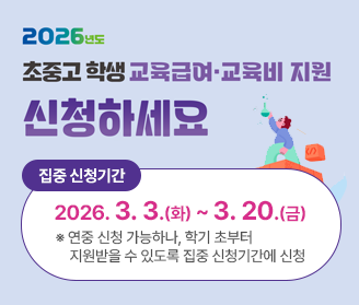 2026년도 초중고 학생 교육급여 교육비 지원 신청하세요 집중 신청기간 2026.3.3.(화)~3.20.(금) ※ 연중 신청 가능하나, 학기 초부터 지원받을 수 있도록 집중 신청기간에 신청