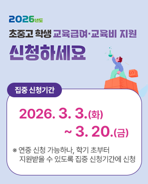 2026년도 초중고 학생 교육급여 교육비 지원 신청하세요 집중 신청기간 2026.3.3.(화)~3.20.(금) ※ 연중 신청 가능하나, 학기 초부터 지원받을 수 있도록 집중 신청기간에 신청