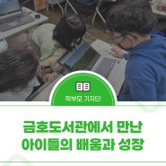 겨울방학, 배움은 멈추지 않는다“작지만 강한 도서관” 금호도서관에서 만난 아이들의 배움과 성장