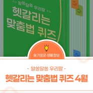 알쏭달쏭 우리말 - 헷갈리는 맞춤법 퀴즈 [4월]