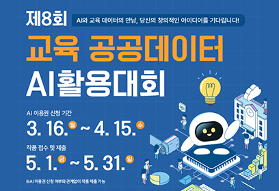 제8회 AI와 교육 데이터의 만남, 당신의 창의적인 아이디어를 기다립니다! 교육 공공데이터 AI활용대회 AI 이용권 신청 기간 3.16.월~4.15.수 작품 접수 및 제출 5.1.금~5.31.일 ※ AI 이용권 신청 여부와 관계없이 작품 제출 가능
