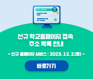 신규학교홈페이지 접속 주소 목록 안내 신규 홈페이지 서비스 : 2023. 12. 2.(토) - 바로가기