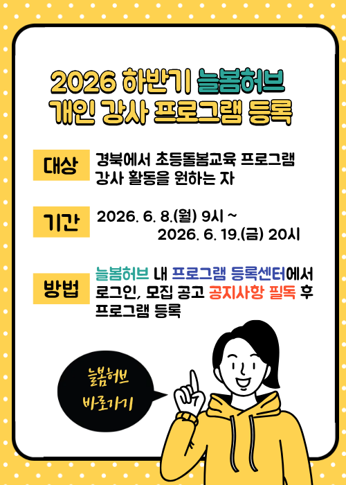 2026 하반기 늘봄허브 개인 강사 프로그램 등록. 대상: 경북에서 초등돌봄교육 프로그램 강사 활동을 원하는 자. 기간: 2026. 6. 8.(월) 9시~ 2026. 6. 19.(금) 20시. 방법: 늘봄허브 내 프로그램 등록센터에서 로그인, 모집 공고 공지사항 필독 후 프로그램 등록. 늘봄허브 바로가기