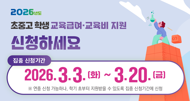 2026년도 초중고 학생 교육급여 교육비 지원 신청하세요 집중 신청기간 2026.3.3.(화)~3.20.(금) ※ 연중 신청 가능하나, 학기 초부터 지원받을 수 있도록 집중 신청기간에 신청