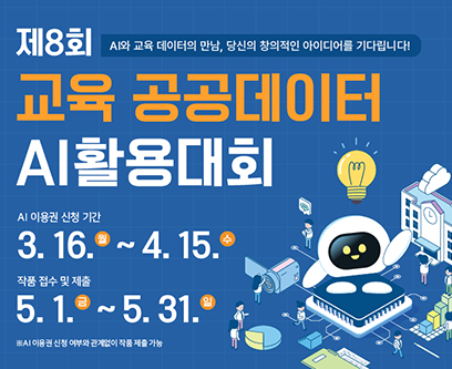 제8회 AI와 교육 데이터의 만남, 당신의 창의적인 아이디어를 기다립니다! 교육 공공데이터 AI활용대회 AI 이용권 신청 기간 3.16.월~4.15.수 작품 접수 및 제출 5.1.금~5.31.일 ※ AI 이용권 신청 여부와 관계없이 작품 제출 가능