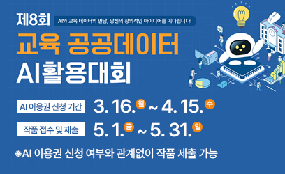 제8회 AI와 교육 데이터의 만남, 당신의 창의적인 아이디어를 기다립니다! 교육 공공데이터 AI활용대회 AI 이용권 신청 기간 3.16.월~4.15.수 작품 접수 및 제출 5.1.금~5.31.일 ※ AI 이용권 신청 여부와 관계없이 작품 제출 가능