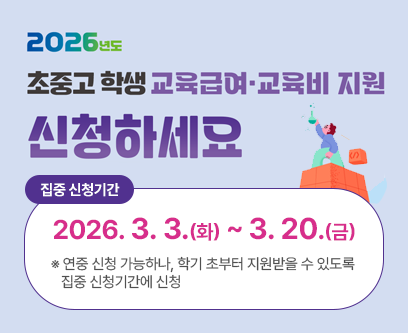 2026년도 초중고 학생 교육급여 교육비 지원 신청하세요 집중 신청기간 2026.3.3.(화)~3.20.(금) ※ 연중 신청 가능하나, 학기 초부터 지원받을 수 있도록 집중 신청기간에 신청