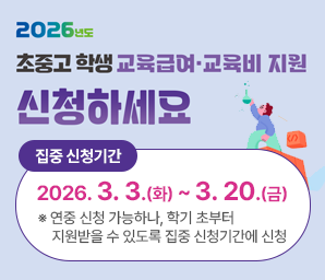 2026년도 초중고 학생 교육급여 교육비 지원 신청하세요 집중 신청기간 2026.3.3.(화)~3.20.(금) ※ 연중 신청 가능하나, 학기 초부터 지원받을 수 있도록 집중 신청기간에 신청