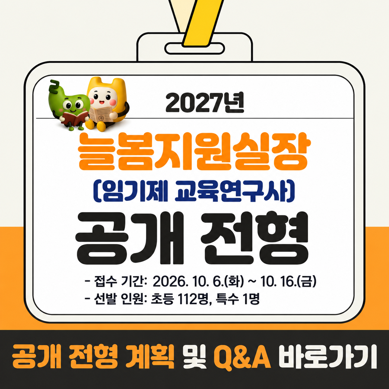 2027년  늘봄지원실장 [임기제 교육연구사〕 공개 전형 - 접수 기간: 2026. 10. 6.(화) ~ 10. 16.(금) - 선발 인원: 초등 112명, 특수 1명.  공개 전형 계획 및 Q&A 바로가기