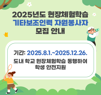 2025년도 현장체험학습 기타보조인력 자원봉사자 모집 안내 기간: 2025.8.1.~2025.12.26. 도내 학교 현장체험학습 동행하여 학생 안전지원