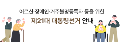 어르신 장애인 거주불명등록자 등을 위한 제21대 대통령선거 안내