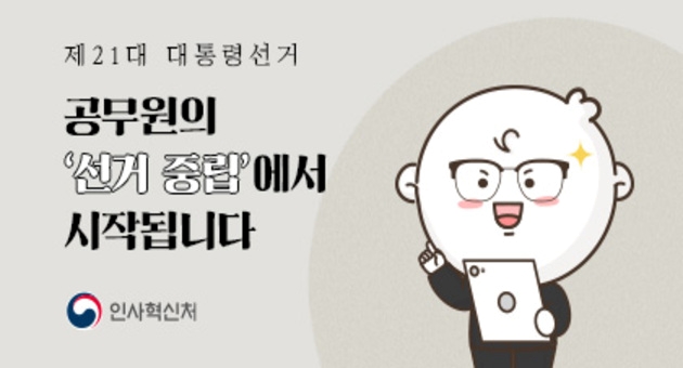 제 21대 대통령선거 공무원의 '선거 중립'에서 시작됩니다. 인사혁신처