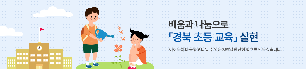 배움과 나눔으로 경북 초등 교육 실현 아이들이 마음놓고 다닐 수 있는 365일 안전한 학교를 만들겠습니다.