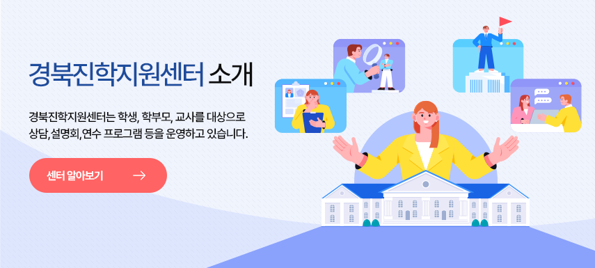 경북진학지원센터는 학생, 학부모, 교사를 대상으로 상담, 설명회, 연수 프로그램 등을 운영하고 있습니다. 센터 알아보기(새창 열림)