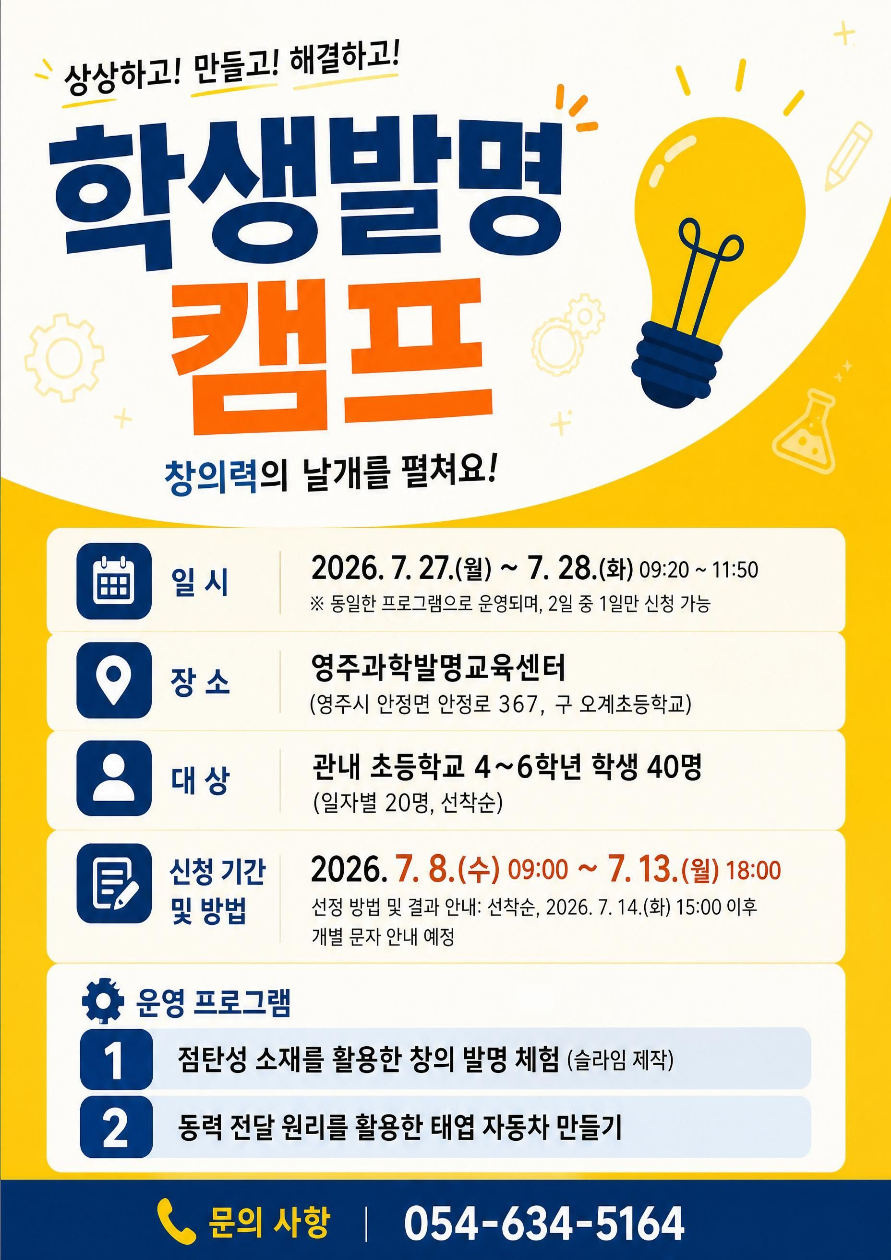 학생발명캠프 일시 2026. 7. 27. ~ 7.28. 09:20 ~11:50 장소 영주과학발명교육센터 관내 초 4~6학년 학생 40명 신청기간 7.8. 09:00 ~ 7.13 18:00